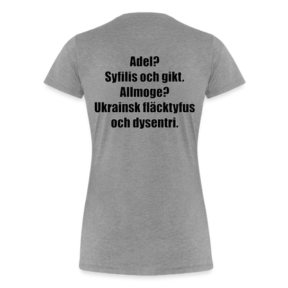 Adel? Syfilis och gikt. Allmoge? Ukrainsk fläcktyfus och dysenteri. (ekologisk premium-T-shirt dam-edition) - gråmelerad